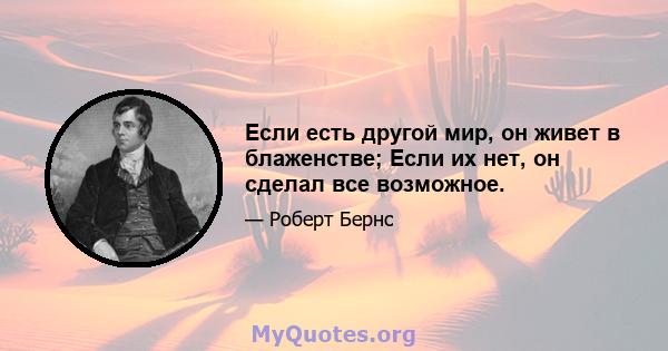 Если есть другой мир, он живет в блаженстве; Если их нет, он сделал все возможное.