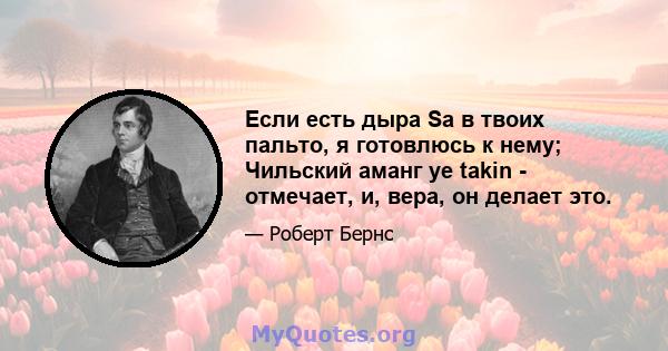 Если есть дыра Sa в твоих пальто, я готовлюсь к нему; Чильский аманг ye takin - отмечает, и, вера, он делает это.