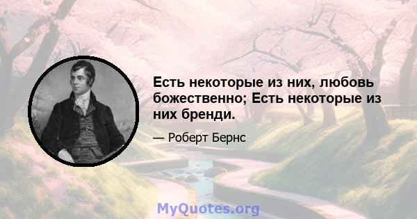 Есть некоторые из них, любовь божественно; Есть некоторые из них бренди.