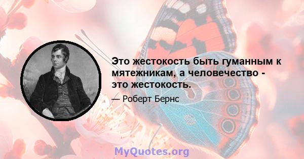 Это жестокость быть гуманным к мятежникам, а человечество - это жестокость.