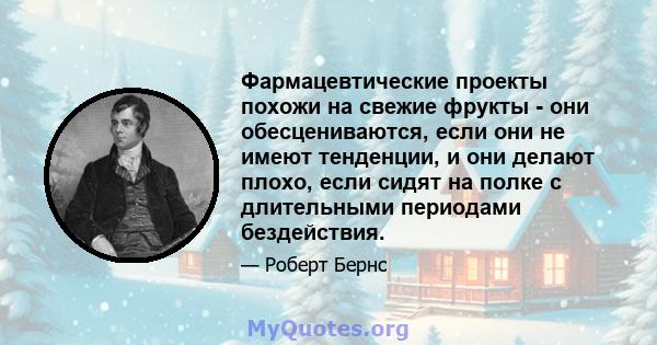 Фармацевтические проекты похожи на свежие фрукты - они обесцениваются, если они не имеют тенденции, и они делают плохо, если сидят на полке с длительными периодами бездействия.