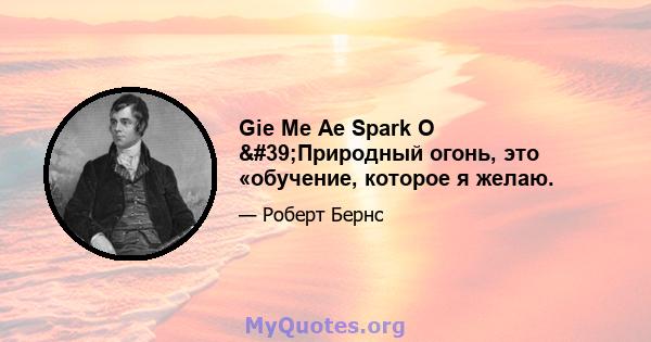 Gie Me Ae Spark O 'Природный огонь, это «обучение, которое я желаю.