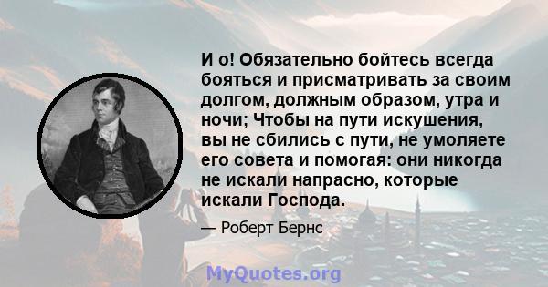 И о! Обязательно бойтесь всегда бояться и присматривать за своим долгом, должным образом, утра и ночи; Чтобы на пути искушения, вы не сбились с пути, не умоляете его совета и помогая: они никогда не искали напрасно,