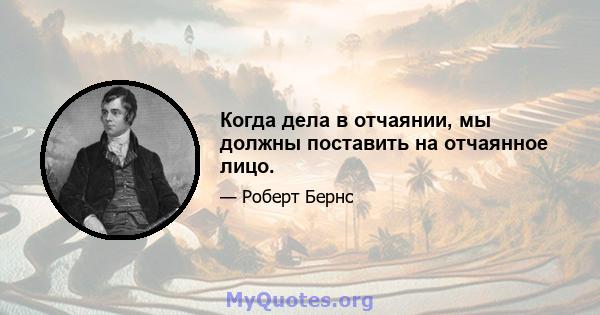 Когда дела в отчаянии, мы должны поставить на отчаянное лицо.