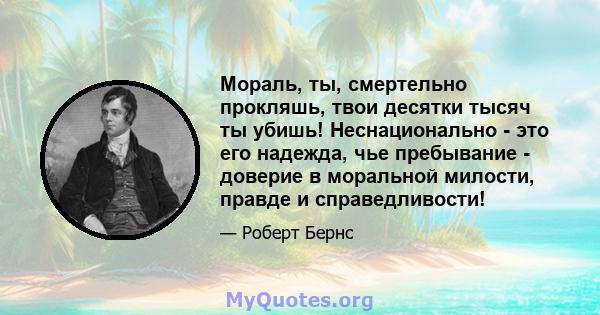 Мораль, ты, смертельно прокляшь, твои десятки тысяч ты убишь! Неснационально - это его надежда, чье пребывание - доверие в моральной милости, правде и справедливости!