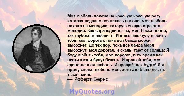 Моя любовь похожа на красную красную розу, которая недавно появилась в июне: моя любовь похожа на мелодию, которую сладко играют в мелодии. Как справедливо, ты, моя Леска Бонни, так глубоко в любви, я; И я все еще буду