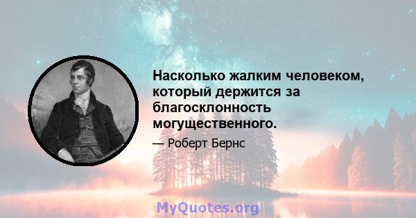 Насколько жалким человеком, который держится за благосклонность могущественного.