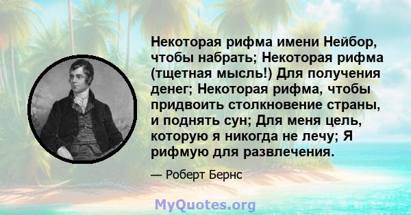 Некоторая рифма имени Нейбор, чтобы набрать; Некоторая рифма (тщетная мысль!) Для получения денег; Некоторая рифма, чтобы придвоить столкновение страны, и поднять сун; Для меня цель, которую я никогда не лечу; Я рифмую