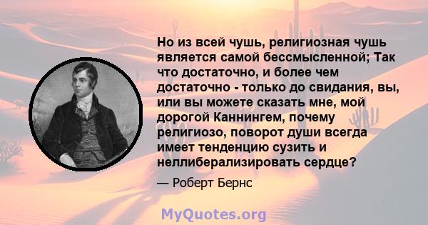 Но из всей чушь, религиозная чушь является самой бессмысленной; Так что достаточно, и более чем достаточно - только до свидания, вы, или вы можете сказать мне, мой дорогой Каннингем, почему религиозо, поворот души