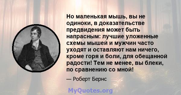 Но маленькая мышь, вы не одиноки, в доказательстве предвидения может быть напрасным: лучшие уложенные схемы мышей и мужчин часто уходят и оставляют нам ничего, кроме горя и боли, для обещанной радости! Тем не менее, вы