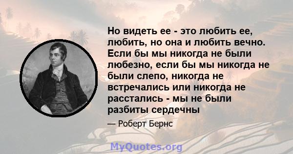 Но видеть ее - это любить ее, любить, но она и любить вечно. Если бы мы никогда не были любезно, если бы мы никогда не были слепо, никогда не встречались или никогда не расстались - мы не были разбиты сердечны