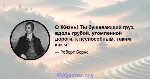 O Жизнь! Ты бушевающий груз, вдоль грубой, утомленной дороги, к неспособным, таким как я!