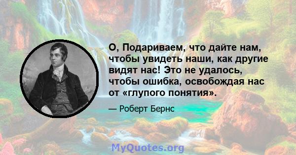 O, Подариваем, что дайте нам, чтобы увидеть наши, как другие видят нас! Это не удалось, чтобы ошибка, освобождая нас от «глупого понятия».