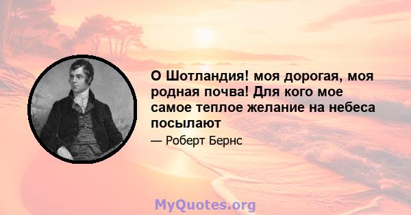 O Шотландия! моя дорогая, моя родная почва! Для кого мое самое теплое желание на небеса посылают