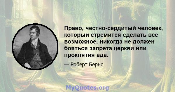 Право, честно-сердитый человек, который стремится сделать все возможное, никогда не должен бояться запрета церкви или проклятия ада.