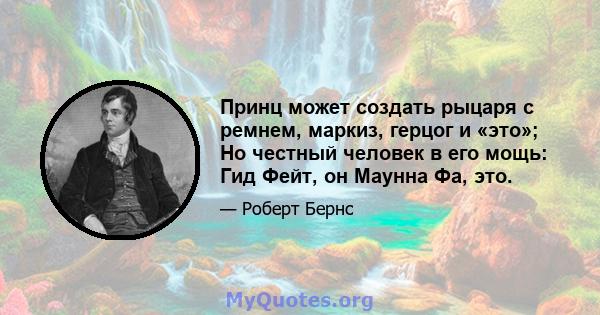 Принц может создать рыцаря с ремнем, маркиз, герцог и «это»; Но честный человек в его мощь: Гид Фейт, он Маунна Фа, это.