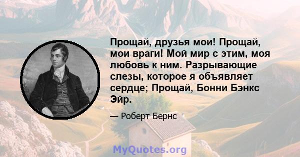 Прощай, друзья мои! Прощай, мои враги! Мой мир с этим, моя любовь к ним. Разрывающие слезы, которое я объявляет сердце; Прощай, Бонни Бэнкс Эйр.