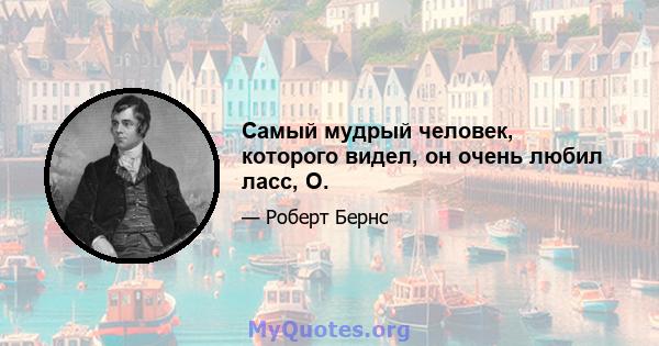 Самый мудрый человек, которого видел, он очень любил ласс, О.