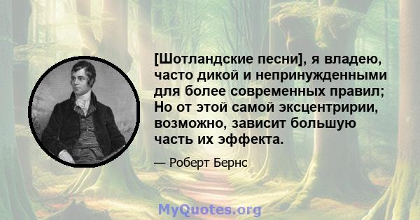 [Шотландские песни], я владею, часто дикой и непринужденными для более современных правил; Но от этой самой эксцентририи, возможно, зависит большую часть их эффекта.