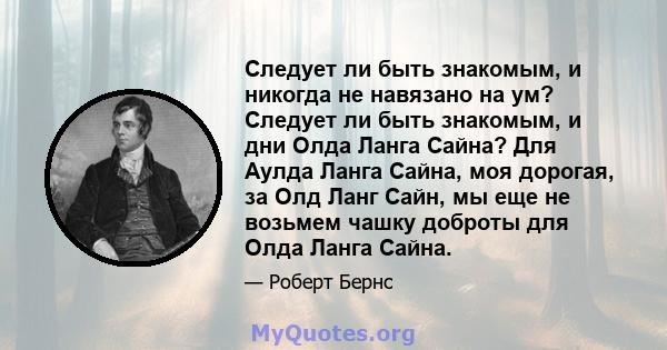 Следует ли быть знакомым, и никогда не навязано на ум? Следует ли быть знакомым, и дни Олда Ланга Сайна? Для Аулда Ланга Сайна, моя дорогая, за Олд Ланг Сайн, мы еще не возьмем чашку доброты для Олда Ланга Сайна.