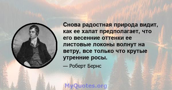 Снова радостная природа видит, как ее халат предполагает, что его весенние оттенки ее листовые локоны волнут на ветру, все только что крутые утренние росы.