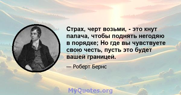 Страх, черт возьми, - это кнут палача, чтобы поднять негодяю в порядке; Но где вы чувствуете свою честь, пусть это будет вашей границей.