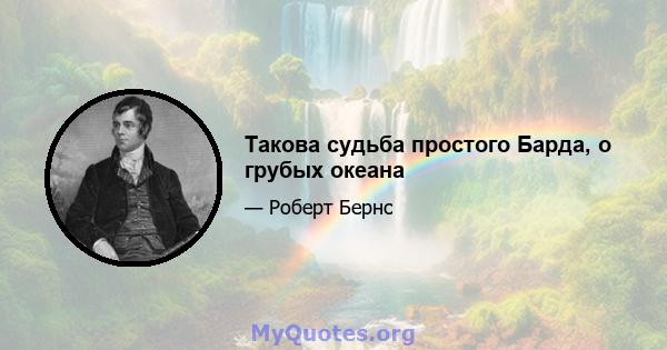 Такова судьба простого Барда, о грубых океана