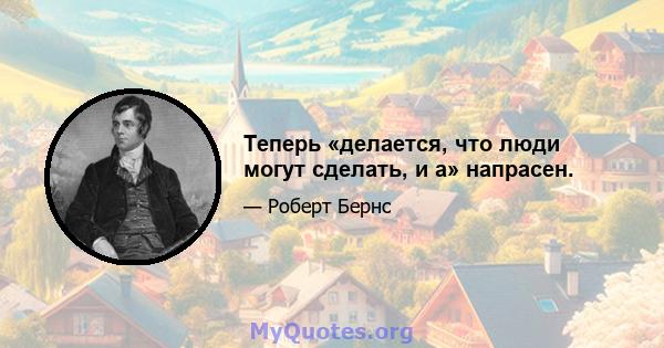 Теперь «делается, что люди могут сделать, и а» напрасен.