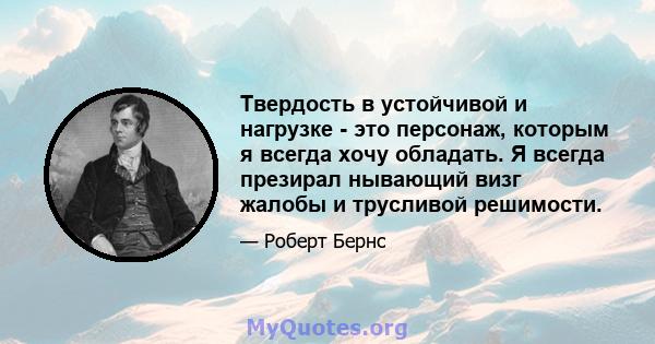 Твердость в устойчивой и нагрузке - это персонаж, которым я всегда хочу обладать. Я всегда презирал нывающий визг жалобы и трусливой решимости.