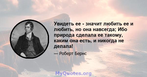 Увидеть ее - значит любить ее и любить, но она навсегда; Ибо природа сделала ее такому, каким она есть, и никогда не делала!