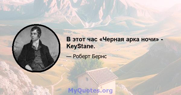 В этот час «Черная арка ночи» - KeyStane.