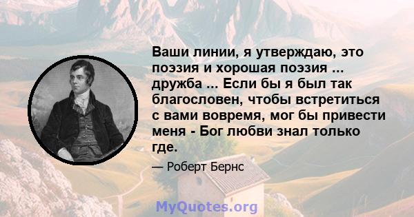 Ваши линии, я утверждаю, это поэзия и хорошая поэзия ... дружба ... Если бы я был так благословен, чтобы встретиться с вами вовремя, мог бы привести меня - Бог любви знал только где.