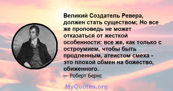 Великий Создатель Ревера, должен стать существом; Но все же проповедь не может отказаться от жесткой особенности: все же, как только с остроумием, чтобы быть продленным, атеистом смеха - это плохой обмен на божество,