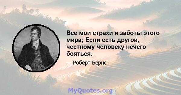 Все мои страхи и заботы этого мира; Если есть другой, честному человеку нечего бояться.