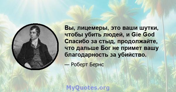 Вы, лицемеры, это ваши шутки, чтобы убить людей, и Gie God Спасибо за стыд, продолжайте, что дальше Бог не примет вашу благодарность за убийство.