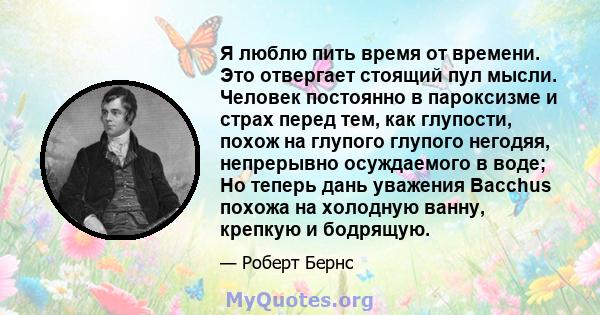 Я люблю пить время от времени. Это отвергает стоящий пул мысли. Человек постоянно в пароксизме и страх перед тем, как глупости, похож на глупого глупого негодяя, непрерывно осуждаемого в воде; Но теперь дань уважения