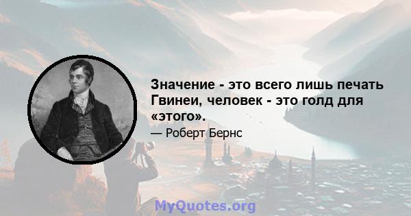 Значение - это всего лишь печать Гвинеи, человек - это голд для «этого».