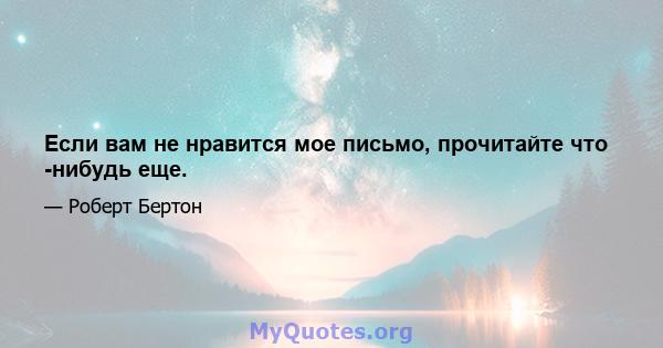 Если вам не нравится мое письмо, прочитайте что -нибудь еще.