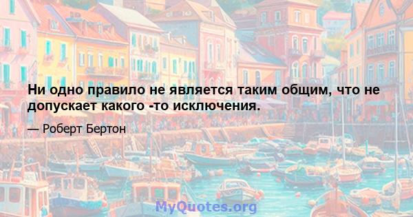 Ни одно правило не является таким общим, что не допускает какого -то исключения.