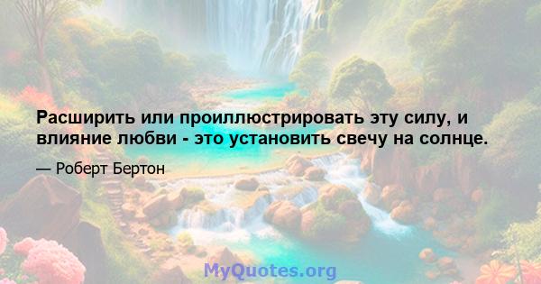 Расширить или проиллюстрировать эту силу, и влияние любви - это установить свечу на солнце.