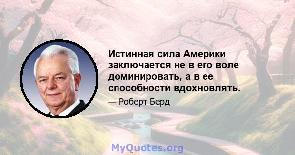 Истинная сила Америки заключается не в его воле доминировать, а в ее способности вдохновлять.