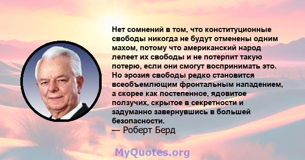 Нет сомнений в том, что конституционные свободы никогда не будут отменены одним махом, потому что американский народ лелеет их свободы и не потерпит такую ​​потерю, если они смогут воспринимать это. Но эрозия свободы