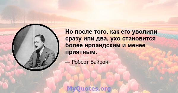 Но после того, как его уволили сразу или два, ухо становится более ирландским и менее приятным.