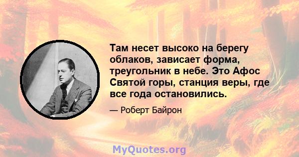 Там несет высоко на берегу облаков, зависает форма, треугольник в небе. Это Афос Святой горы, станция веры, где все года остановились.