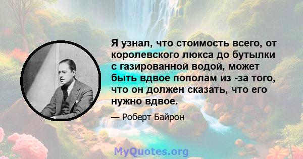 Я узнал, что стоимость всего, от королевского люкса до бутылки с газированной водой, может быть вдвое пополам из -за того, что он должен сказать, что его нужно вдвое.