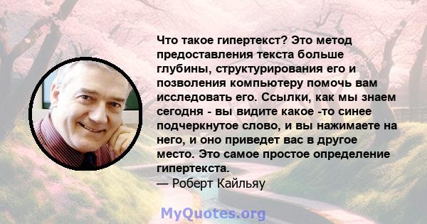 Что такое гипертекст? Это метод предоставления текста больше глубины, структурирования его и позволения компьютеру помочь вам исследовать его. Ссылки, как мы знаем сегодня - вы видите какое -то синее подчеркнутое слово, 