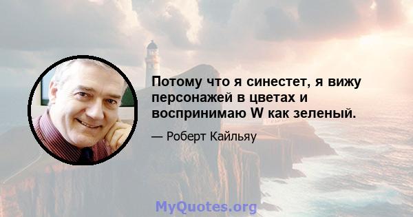 Потому что я синестет, я вижу персонажей в цветах и ​​воспринимаю W как зеленый.