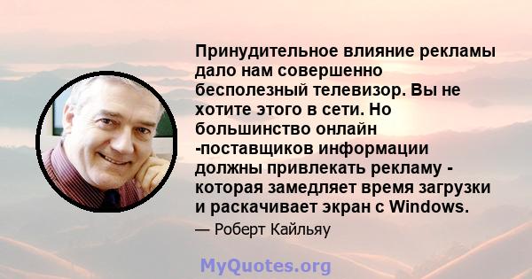 Принудительное влияние рекламы дало нам совершенно бесполезный телевизор. Вы не хотите этого в сети. Но большинство онлайн -поставщиков информации должны привлекать рекламу - которая замедляет время загрузки и