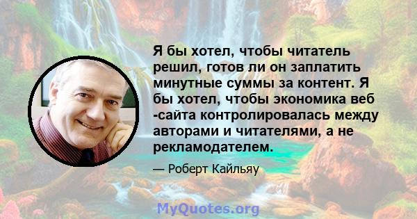 Я бы хотел, чтобы читатель решил, готов ли он заплатить минутные суммы за контент. Я бы хотел, чтобы экономика веб -сайта контролировалась между авторами и читателями, а не рекламодателем.