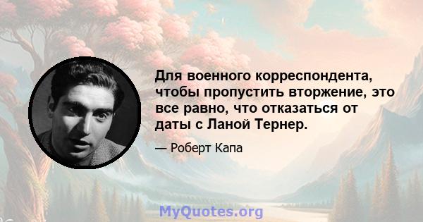 Для военного корреспондента, чтобы пропустить вторжение, это все равно, что отказаться от даты с Ланой Тернер.